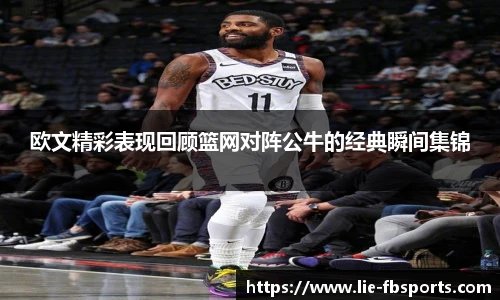 欧文精彩表现回顾篮网对阵公牛的经典瞬间集锦