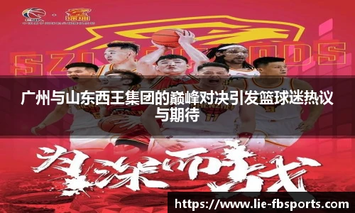 广州与山东西王集团的巅峰对决引发篮球迷热议与期待