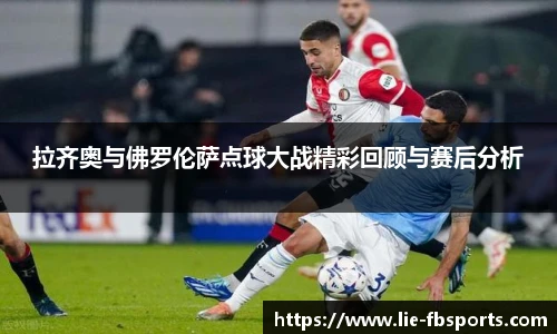 拉齐奥与佛罗伦萨点球大战精彩回顾与赛后分析