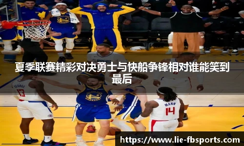 夏季联赛精彩对决勇士与快船争锋相对谁能笑到最后