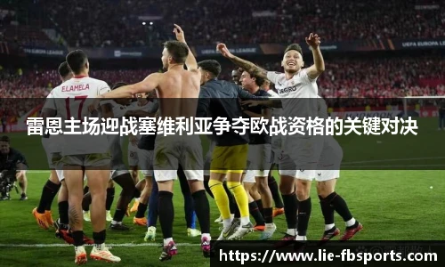雷恩主场迎战塞维利亚争夺欧战资格的关键对决