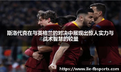 斯洛代克在与英格兰的对决中展现出惊人实力与战术智慧的较量