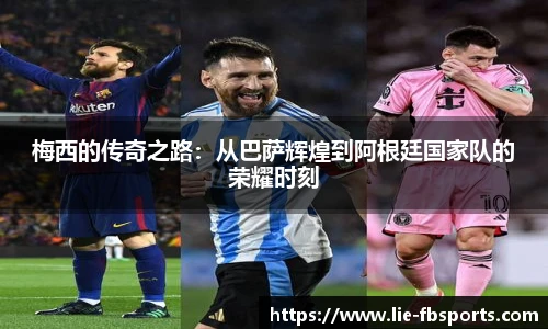 梅西的传奇之路：从巴萨辉煌到阿根廷国家队的荣耀时刻