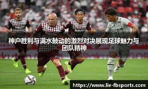 神户胜利与满水鼓动的激烈对决展现足球魅力与团队精神