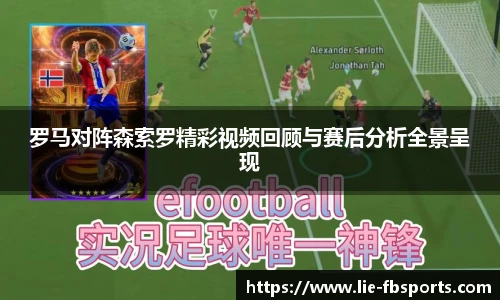 罗马对阵森索罗精彩视频回顾与赛后分析全景呈现