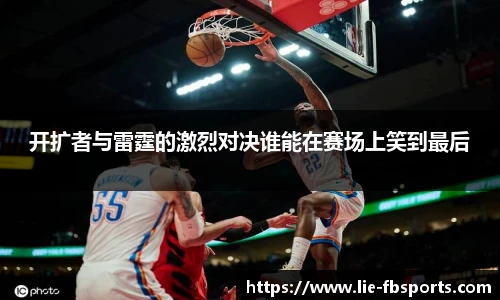 开扩者与雷霆的激烈对决谁能在赛场上笑到最后