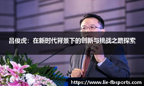 吕俊虎：在新时代背景下的创新与挑战之路探索