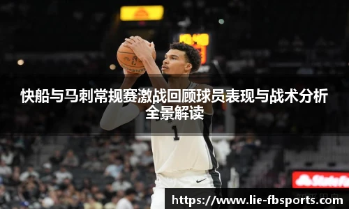 快船与马刺常规赛激战回顾球员表现与战术分析全景解读