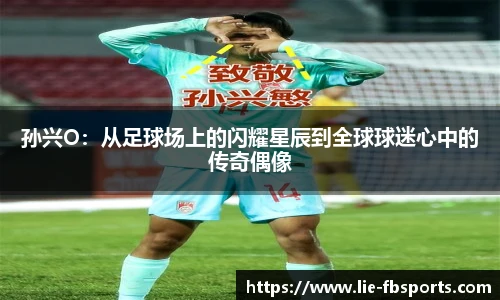 孙兴O：从足球场上的闪耀星辰到全球球迷心中的传奇偶像